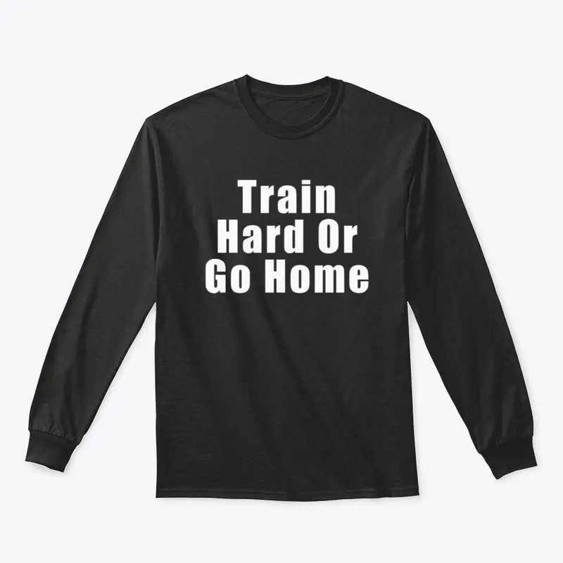 Train Hard Or Go Home